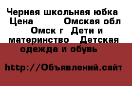 Черная школьная юбка › Цена ­ 200 - Омская обл., Омск г. Дети и материнство » Детская одежда и обувь   